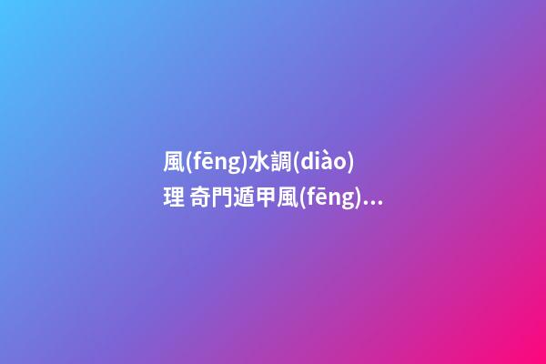風(fēng)水調(diào)理 奇門遁甲風(fēng)水調(diào)整財運